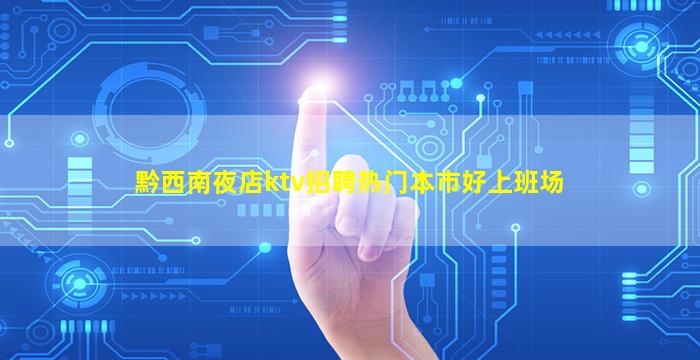 黔西南夜店ktv招聘热门本市好上班场